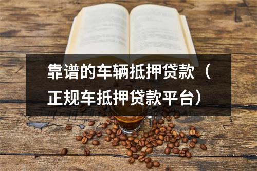 靠谱的车辆抵押贷款（正规车抵押贷款平台）