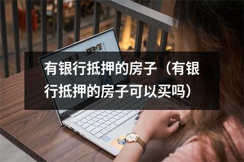 有银行抵押的房子（有银行抵押的房子可以买吗）