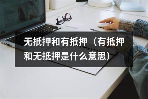 无抵押和有抵押（有抵押和无抵押是什么意思）