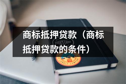 商标抵押贷款（商标抵押贷款的条件）