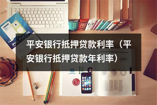 平安银行抵押贷款利率（平安银行抵押贷款年利率）