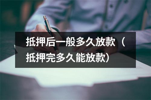 抵押后一般多久放款（抵押完多久能放款）