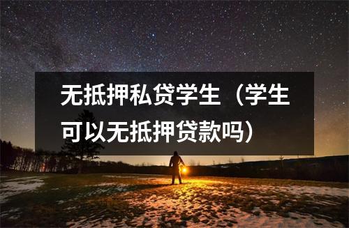 无抵押私贷学生（学生可以无抵押贷款吗）