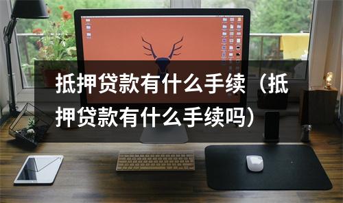 抵押贷款有什么手续（抵押贷款有什么手续吗）