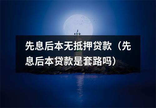 先息后本无抵押贷款（先息后本贷款是套路吗）
