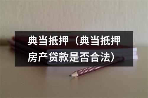 典当抵押（典当抵押房产贷款是否合法）