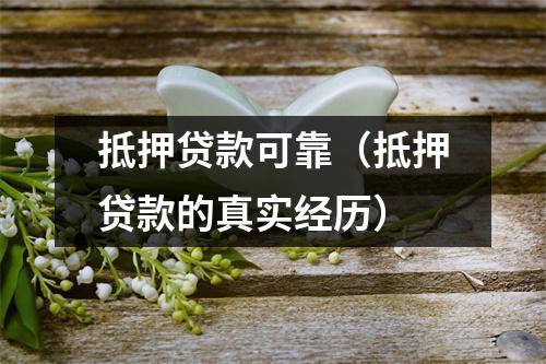 抵押贷款可靠（抵押贷款的真实经历）