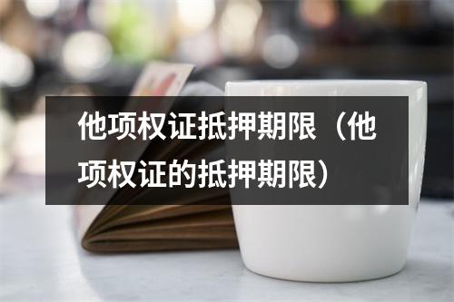 他项权证抵押期限（他项权证的抵押期限）