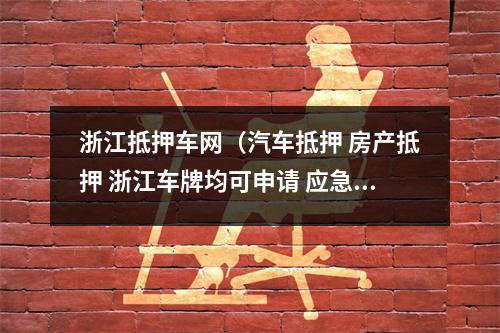 浙江抵押车网（汽车抵押 房产抵押 浙江车牌均可申请 应急周转咨询）