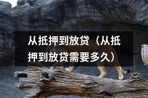 从抵押到放贷（从抵押到放贷需要多久）