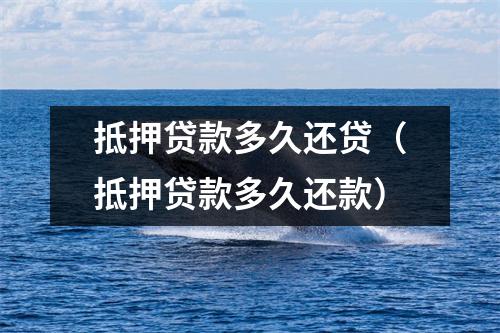 抵押贷款多久还贷（抵押贷款多久还款）