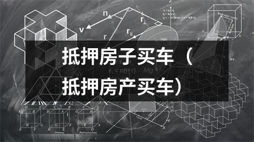 抵押房子买车（抵押房产买车）