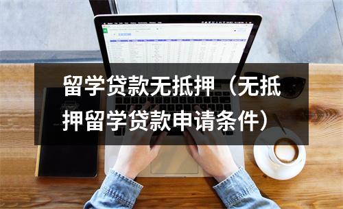 留学贷款无抵押（无抵押留学贷款申请条件）