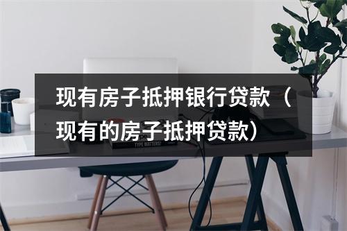 现有房子抵押银行贷款（现有的房子抵押贷款）