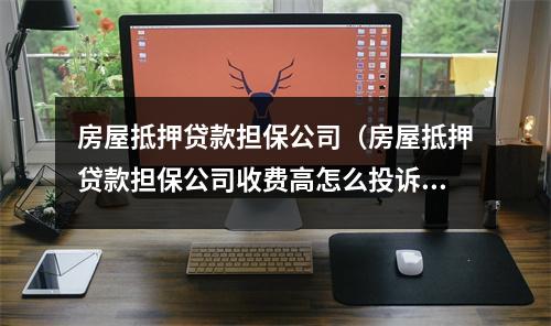 房屋抵押贷款担保公司（房屋抵押贷款担保公司收费高怎么投诉）