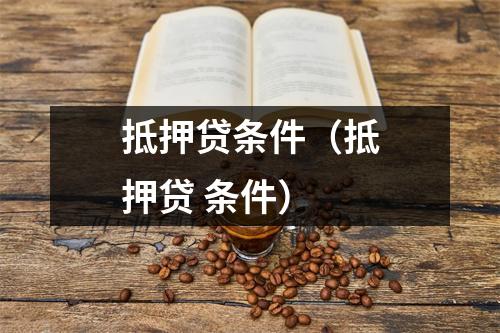 抵押贷条件（抵押贷 条件）