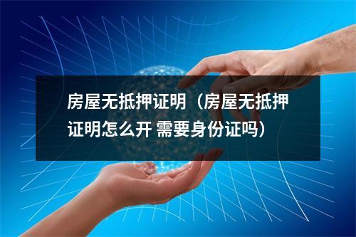 房屋无抵押证明（房屋无抵押证明怎么开 需要身份证吗）