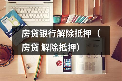 房贷银行解除抵押（房贷 解除抵押）