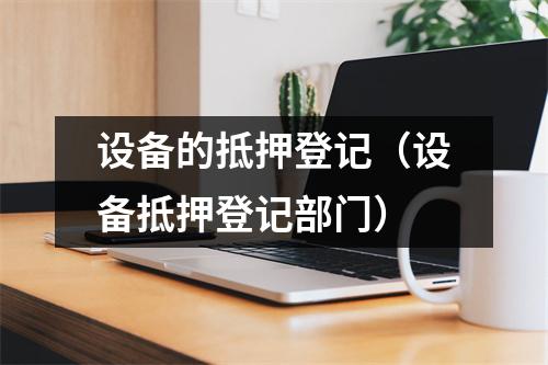 设备的抵押登记（设备抵押登记部门）