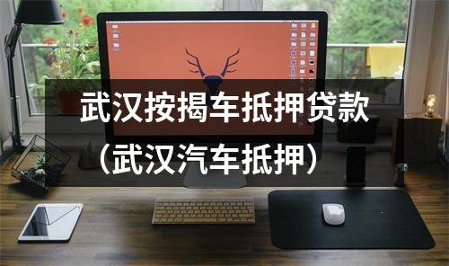 武汉按揭车抵押贷款（武汉汽车抵押）