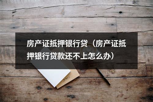 房产证抵押银行贷（房产证抵押银行贷款还不上怎么办）