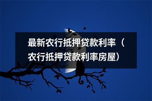 最新农行抵押贷款利率（农行抵押贷款利率房屋）