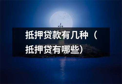 抵押贷款有几种（抵押贷有哪些）