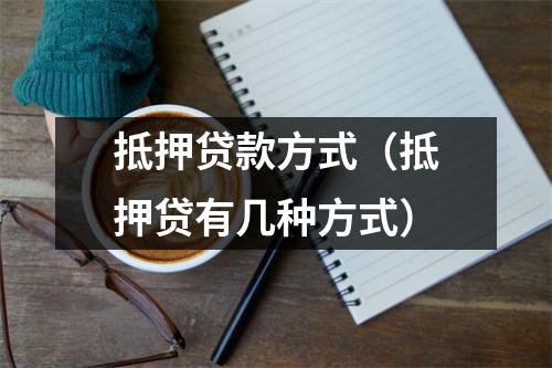 抵押贷款方式（抵押贷有几种方式）