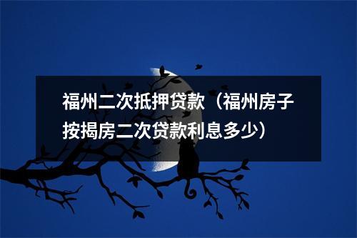 福州二次抵押贷款（福州房子按揭房二次贷款利息多少）