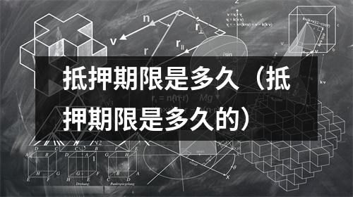 抵押期限是多久（抵押期限是多久的）