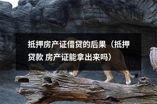 抵押房产证借贷的后果（抵押贷款 房产证能拿出来吗）
