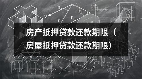 房产抵押贷款还款期限（房屋抵押贷款还款期限）