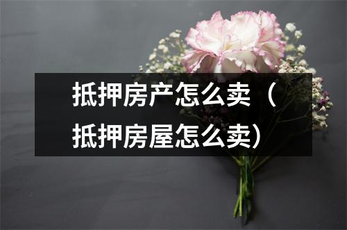 抵押房产怎么卖（抵押房屋怎么卖）