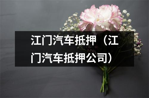 江门汽车抵押（江门汽车抵押公司）