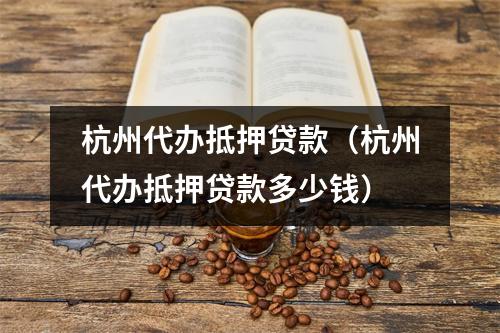 杭州代办抵押贷款（杭州代办抵押贷款多少钱）