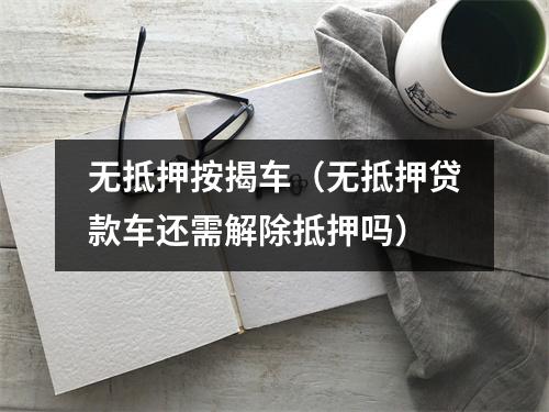 无抵押按揭车（无抵押贷款车还需解除抵押吗）