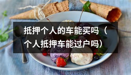 抵押个人的车能买吗（个人抵押车能过户吗）
