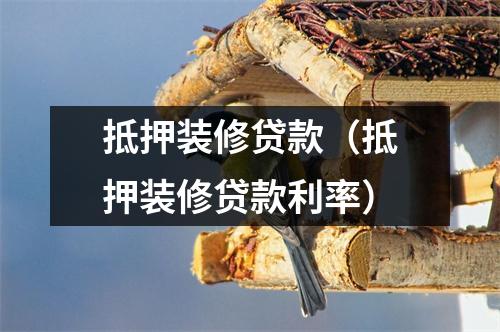 抵押装修贷款（抵押装修贷款利率）