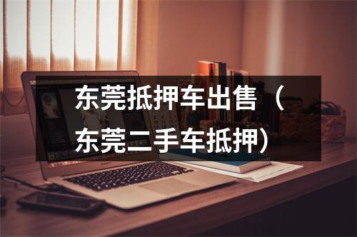 东莞抵押车出售（东莞二手车抵押）