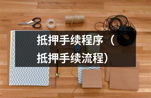 抵押手续程序（抵押手续流程）