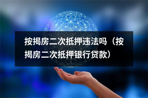 按揭房二次抵押违法吗（按揭房二次抵押银行贷款）