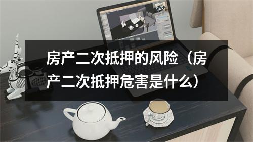 房产二次抵押的风险（房产二次抵押危害是什么）