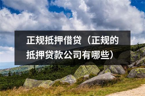 正规抵押借贷（正规的抵押贷款公司有哪些）