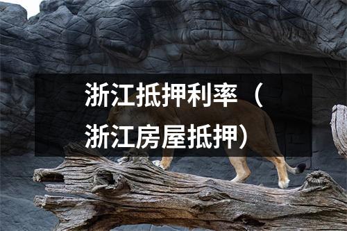 浙江抵押利率（浙江房屋抵押）