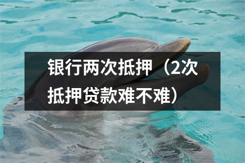 银行两次抵押（2次抵押贷款难不难）