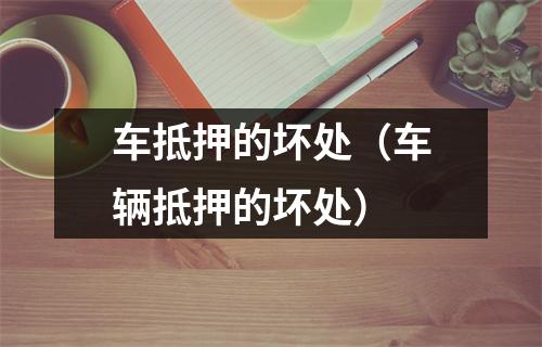 车抵押的坏处（车辆抵押的坏处）