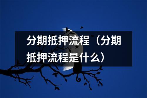 分期抵押流程（分期抵押流程是什么）