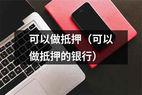 可以做抵押（可以做抵押的银行）