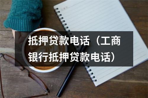 抵押贷款电话（工商银行抵押贷款电话）