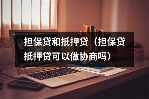 担保贷和抵押贷（担保贷抵押贷可以做协商吗）